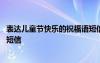表達(dá)兒童節(jié)快樂的祝福語(yǔ)短信內(nèi)容 表達(dá)兒童節(jié)快樂的祝福語(yǔ)短信