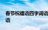 春節(jié)祝福語四字詞語數(shù)字 春節(jié)祝福語四字詞語