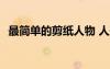 最簡(jiǎn)單的剪紙人物 人形 簡(jiǎn)單剪紙人物剪法
