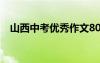 山西中考優(yōu)秀作文800 山西中考優(yōu)秀作文
