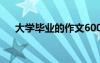 大學(xué)畢業(yè)的作文600字 大學(xué)畢業(yè)的作文