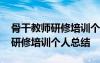 骨干教師研修培訓個人總結怎么寫 骨干教師研修培訓個人總結