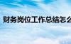 財(cái)務(wù)崗位工作總結(jié)怎么寫 財(cái)務(wù)崗位工作總結(jié)