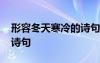形容冬天寒冷的詩(shī)句古詩(shī)詞 形容冬天寒冷的詩(shī)句