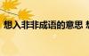 想入非非成語的意思 想入非非的意思和造句