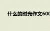 什么的時(shí)光作文600字 什么的時(shí)光作文