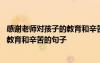 感謝老師對(duì)孩子的教育和辛苦的句子小學(xué) 感謝老師對(duì)孩子的教育和辛苦的句子