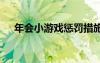 年會(huì)小游戲懲罰措施 年會(huì)游戲懲罰措施