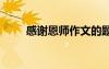 感謝恩師作文的題目 感謝恩師作文