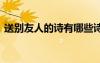 送別友人的詩(shī)有哪些詩(shī) 送別友人的詩(shī)有哪些