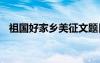 祖國(guó)好家鄉(xiāng)美征文題目 祖國(guó)好家鄉(xiāng)美征文