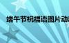 端午節(jié)祝福語圖片動態(tài) 端午節(jié)祝福語圖片