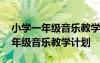 小學(xué)一年級(jí)音樂教學(xué)計(jì)劃上冊(cè)人音版 小學(xué)一年級(jí)音樂教學(xué)計(jì)劃