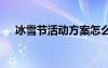 冰雪節(jié)活動方案怎么寫 冰雪節(jié)活動方案