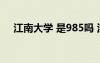 江南大學(xué) 是985嗎 江南大學(xué)是幾本大學(xué)