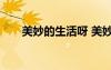 美妙的生活呀 美妙的生活作文400字