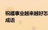 祝福事業(yè)越來越好怎么說 祝福事業(yè)越來越好成語
