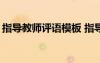 指導(dǎo)教師評(píng)語(yǔ)模板 指導(dǎo)教師評(píng)語(yǔ)及意見(jiàn)-意見(jiàn)
