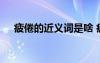 疲倦的近義詞是啥 疲倦的同義詞是什么