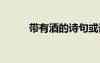 帶有酒的詩(shī)句或詞 帶有酒的詩(shī)句