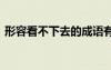形容看不下去的成語有哪些 去的成語有哪些
