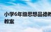 小學(xué)6年級思想品德教案 小學(xué)六年級思想品德教案