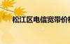 松江區(qū)電信寬帶價格（電信寬帶價格）