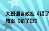 大班語言教案《錯了歌》設(shè)計意圖 大班語言教案《錯了歌》