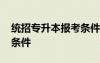 統(tǒng)招專升本報考條件河南 統(tǒng)招專升本的報考條件