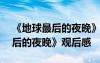 《地球最后的夜晚》觀后感300字 《地球最后的夜晚》觀后感