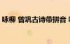 詠柳 曾鞏古詩帶拼音 詠柳曾鞏古詩拼音帶字