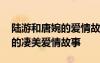 陸游和唐婉的愛情故事千古絕唱 陸游和唐婉的凄美愛情故事