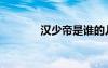 漢少帝是誰的兒子（漢少帝）