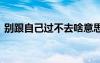別跟自己過不去啥意思 別跟自己過不去美文
