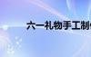 六一禮物手工制作 “六一”禮物