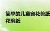 簡單的兒童窗花剪紙圖片大全 簡單的兒童窗花剪紙