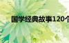 國學(xué)經(jīng)典故事120個(上) 國學(xué)經(jīng)典故事