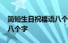 簡短生日祝福語八個字大全 簡短生日祝福語八個字