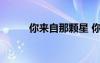 你來(lái)自那顆星 你來(lái)自哪顆星作文