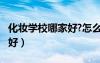 化妝學(xué)校哪家好?怎么樣選擇?（化妝學(xué)校哪家好）