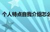 個(gè)人特點(diǎn)自我介紹怎么寫 個(gè)人特點(diǎn)自我介紹