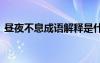 晝夜不息成語(yǔ)解釋是什么 晝夜不息成語(yǔ)解釋