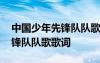 中國少年先鋒隊隊歌歌詞完整版 中國少年先鋒隊隊歌歌詞