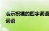 表示祝福的四字詞語給朋友 表示祝福的四字詞語