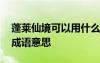 蓬萊仙境可以用什么成語來形容 蓬萊仙境的成語意思