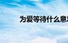 為愛等待什么意思 為愛等待作文