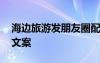 海邊旅游發(fā)朋友圈配句 海邊旅游發(fā)朋友圈的文案
