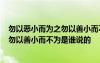 勿以惡小而為之勿以善小而不為是誰說的? 勿以惡小而為之勿以善小而不為是誰說的