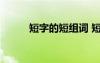 短字的短組詞 短字的組詞及造句
