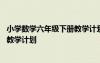 小學(xué)數(shù)學(xué)六年級(jí)下冊(cè)教學(xué)計(jì)劃及進(jìn)度表 小學(xué)數(shù)學(xué)六年級(jí)下冊(cè)教學(xué)計(jì)劃